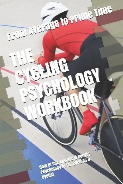 The Cycling Psychology Workbook: How to Use Advanced Sports Psychology to Succeed as a Cyclist - Paperback