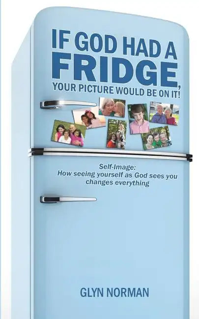 If God had a Fridge, Your Picture would be on it: Self-image: How seeing yourself as God sees you, changes everything! - Paperback