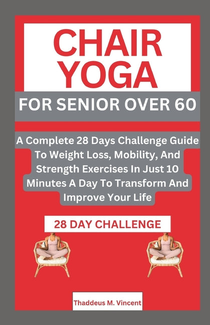 Chair Yoga for Senior Over 6o: A Complete 28 Days Challenge Guide To Weight Loss, Mobility, And Strength Exercises In Just 10 Minutes A Day To Transf - Paperback