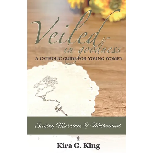 Veiled In Goodness: A Catholic Guide For Young Women Seeking Marriage & Motherhood - Paperback