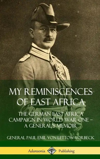 My Reminiscences of East Africa: The German East Africa Campaign in World War One - A General's Memoir (Hardcover) - Hardcover