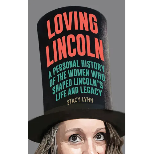 Loving Lincoln: A Personal History of the Women Who Shaped Lincoln's Life and Legacy - Paperback