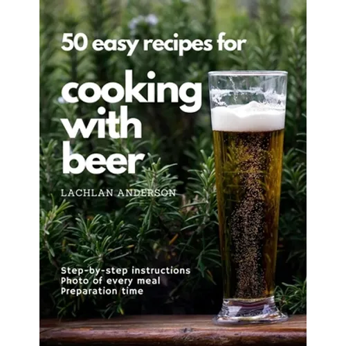 50 easy recipes for cooking with beer: Why not eat what you like to drink? - Paperback