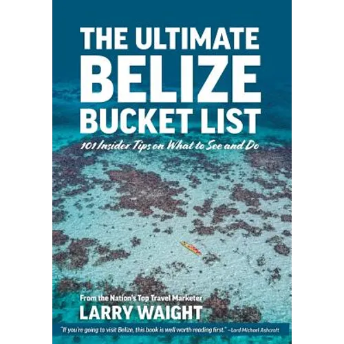 The Ultimate Belize Bucket List: 101 Insider Tips on What to See and Do - Hardcover