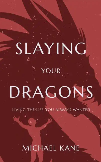 Slaying Your Dragons: Living The Life You Always Wanted - Paperback
