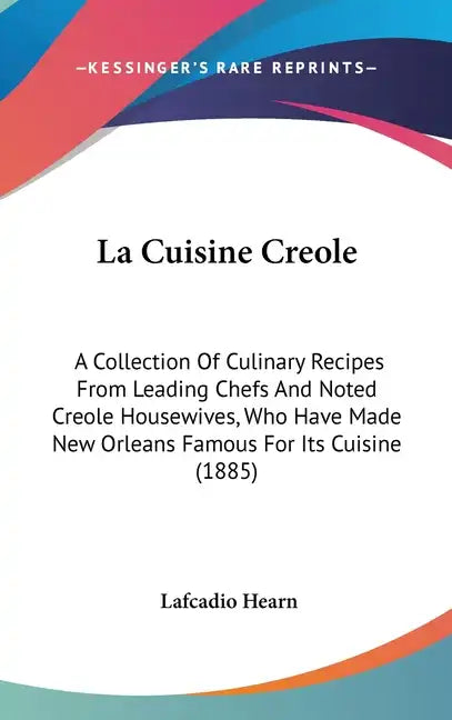 La Cuisine Creole: A Collection of Culinary Recipes from Leading Chefs and Noted Creole Housewives, Who Have Made New Orleans Famous for - Hardcover