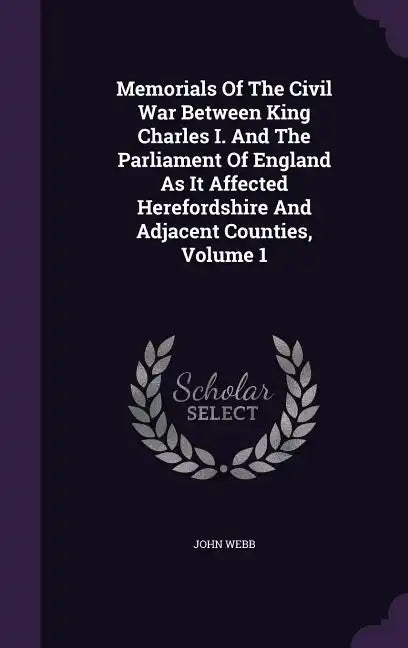 Memorials Of The Civil War Between King Charles I. And The Parliament Of England As It Affected Herefordshire And Adjacent Counties, Volume 1 - Hardcover