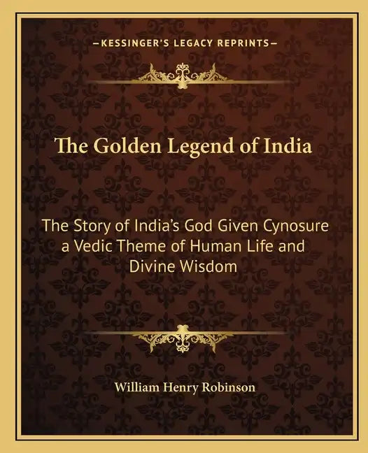 The Golden Legend of India: The Story of India's God Given Cynosure a Vedic Theme of Human Life and Divine Wisdom - Paperback