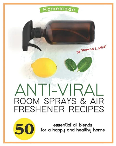 Homemade Anti-Viral Room Sprays & Air Freshener Recipes: 50 Essential Oil Blends for a Happy and Healthy Home - Paperback
