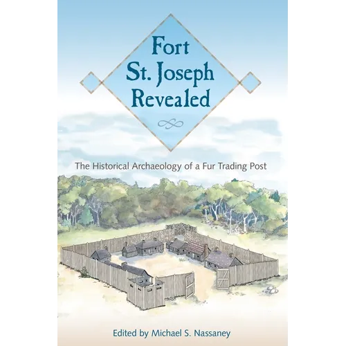 Fort St. Joseph Revealed: The Historical Archaeology of a Fur Trading Post - Paperback
