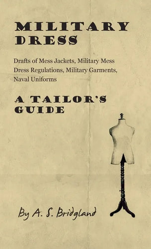 Military Dress: Drafts of Mess Jackets, Military Mess Dress Regulations, Military Garments, Naval Uniforms - A Tailor's Guide - Hardcover
