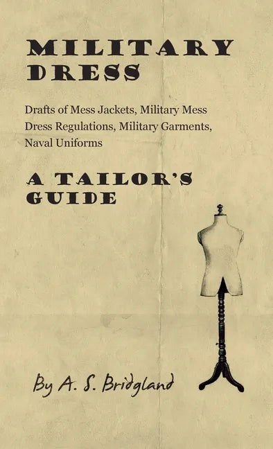 Military Dress: Drafts of Mess Jackets, Military Mess Dress Regulations, Military Garments, Naval Uniforms - A Tailor's Guide - Hardcover