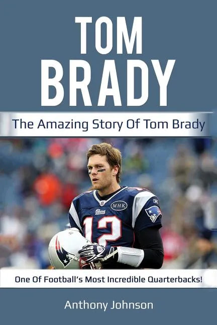 Tom Brady: The amazing story of Tom Brady - one of football's most incredible quarterbacks! - Paperback
