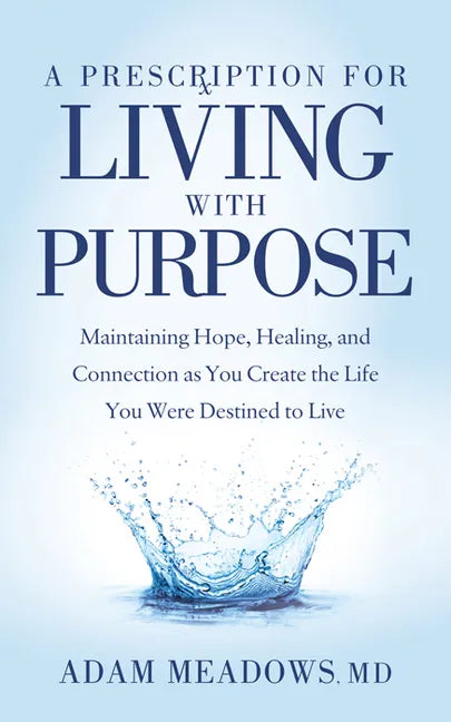 A Prescription for Living with Purpose: Maintaining Hope, Healing and Connection as You Create the Life You Were Destined to Live - Paperback