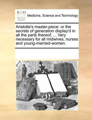 Aristotle's Master-Piece: Or the Secrets of Generation Display'd in All the Parts Thereof; ... Very Necessary for All Midwives, Nurses and Young - Paperback