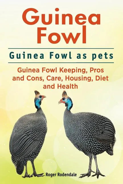 Guinea Fowl. Guinea Fowl as pets. Guinea Fowl Keeping, Pros and Cons, Care, Housing, Diet and Health. - Paperback