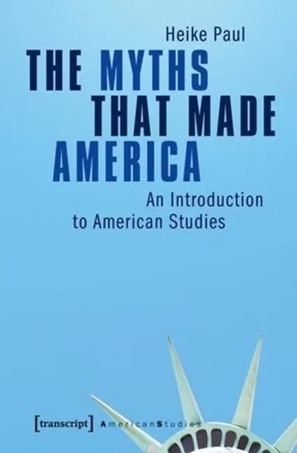 The Myths That Made America: An Introduction to American Studies - Paperback