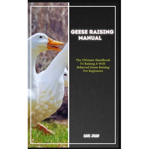Geese Raising: The Ultimate Handbook To Raising A Well-Behaved Geese Raising For Beginners - Paperback
