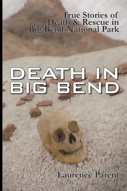 Death In Big Bend: True Stories of Death & Rescue in the Big Bend National Park - Paperback