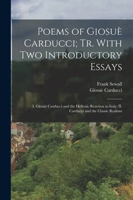 Poems of Giosuè Carducci; tr. With two Introductory Essays: I. Giosuè Carducci and the Hellenic Reaction in Italy. II. Carducci and the Classic Realis - Paperback