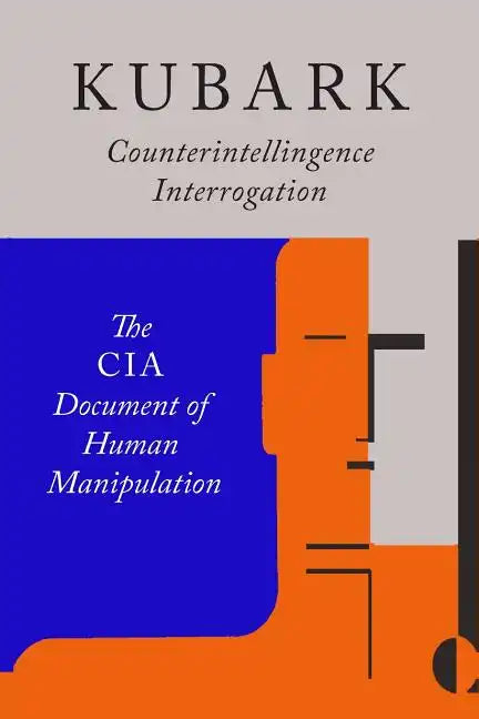 Kubark Counterintelligence Interrogation: The CIA Document of Human Manipulation - Paperback