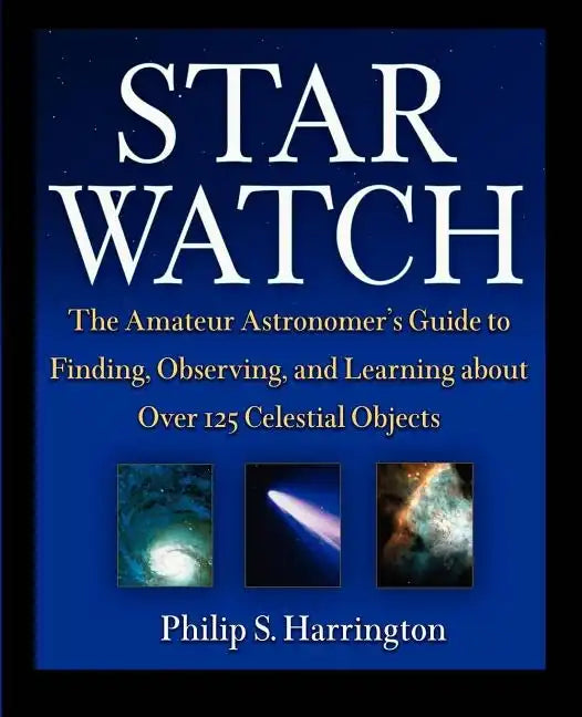 Star Watch: The Amateur Astronomer's Guide to Finding, Observing, and Learning about More Than 125 Celestial Objects - Paperback