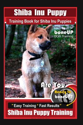 Shiba Inu Puppy Training Book for Shiba Inu Puppies By BoneUP DOG Training: Are You Ready to Bone Up? Easy Training * Fast Results Shiba Inu Puppy Tra - Paperback