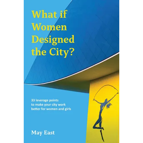 What If Women Designed the City?: 33 Leverage Points to Make Your City Work Better for Women and Girls - Paperback