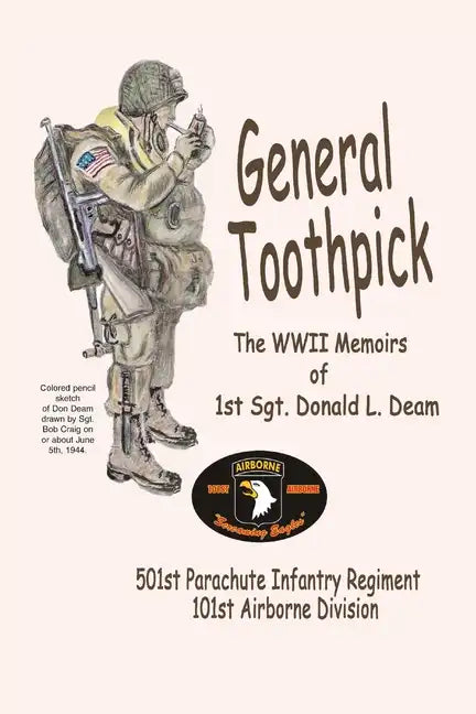 General Toothpick...WW II Memiors of 1st Sgt Donald L. Deam: 501st Infantry Regiment, 101st Airborne Division - Paperback