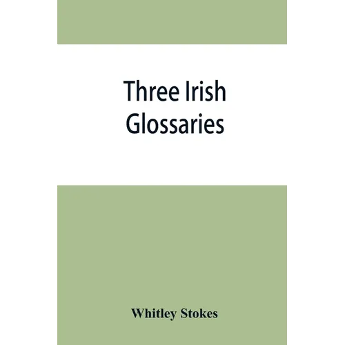 Three Irish glossaries. Cormac's glossary codex A. O'Davoren's glossary and a glossary to the calendar of Oingus the Culdee - Paperback