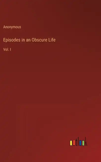 Episodes in an Obscure Life: Vol. I - Hardcover