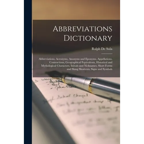 Abbreviations Dictionary: Abbreviations, Acronyms, Anonyms and Eponyms, Appellations, Contractions, Geographical Equivalents, Historical and Myt - Paperback