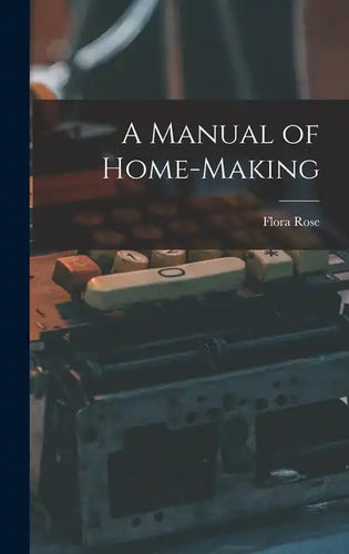 A Manual of Home-Making - Hardcover