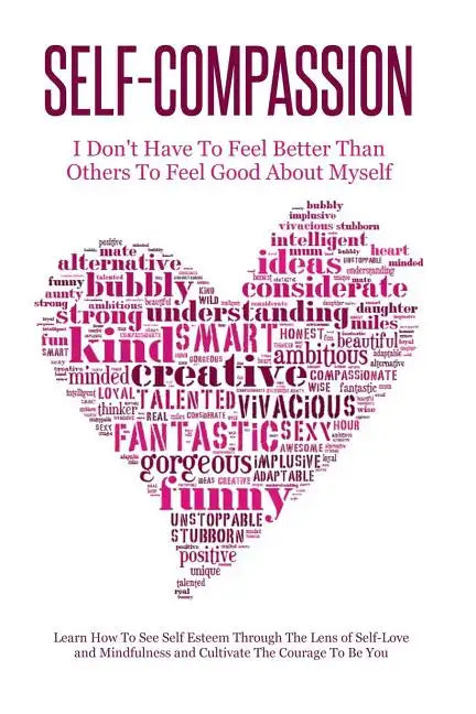 Self-Compassion - I Don't Have To Feel Better Than Others To Feel Good About Myself: Learn How To See Self Esteem Through The Lens Of Self-Love and Mi - Paperback