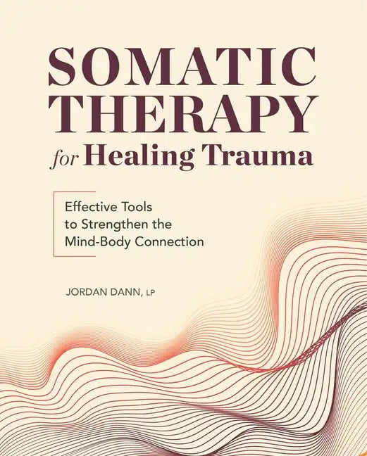 Somatic Therapy for Healing Trauma: Effective Tools to Strengthen the Mind-Body Connection - Paperback