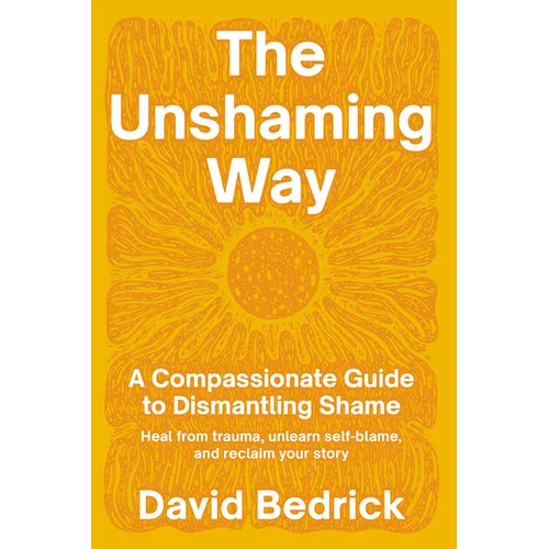 The Unshaming Way: A Compassionate Guide to Dismantling Shame--Heal from Trauma, Unlearn Self-Blame, and Reclaim Your Story - Paperback