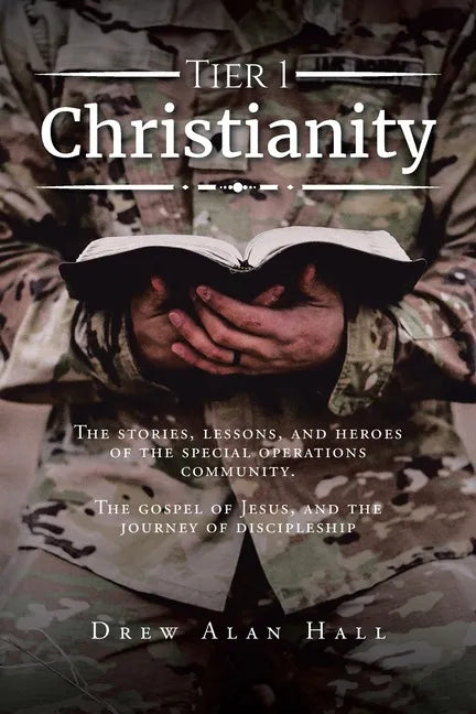 Tier 1 Christianity: The Stories, Lessons, and Heroes of the Special Operations Community. The Gospel of Jesus, and the Journey of Discipleship - Paperback