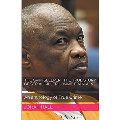 The Grim Sleeper: The True Story of Serial Killer Lonnie Franklin An Anthology of True Crime - Paperback