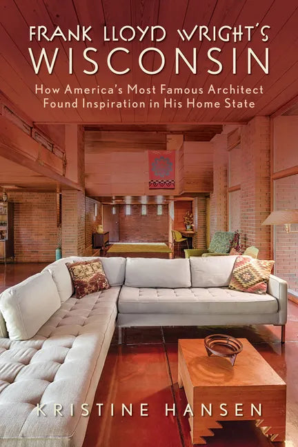 Frank Lloyd Wright's Wisconsin: How America's Most Famous Architect Found Inspiration in His Home State - Paperback