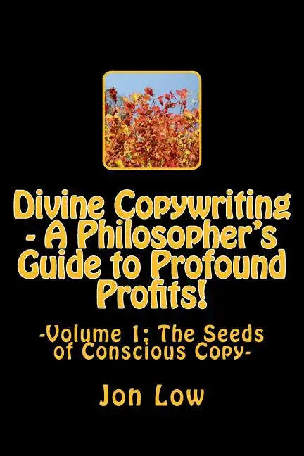 Divine Copywriting - A Philosopher's Guide to Profound Profits!: Volume I: The Seeds of Conscious Copy - Paperback