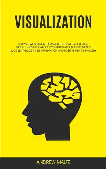 Visualization: Ultimate Workbook to Master the Game of Creative Mindfulness Meditation Techniques and Achieve Infinite Success Through Self Affirmatio - Paperback