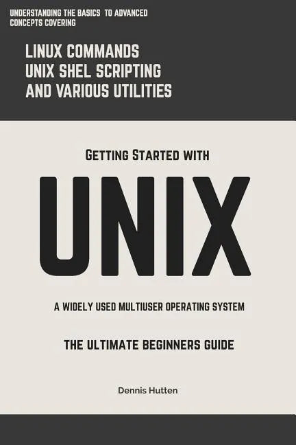 Unix: Getting Started With UNIX The Ultimate Beginners Guide - Paperback