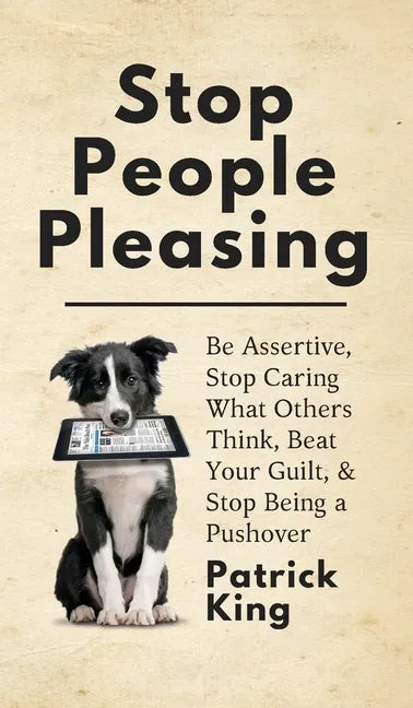 Stop People Pleasing: Be Assertive, Stop Caring What Others Think, Beat Your Guilt, & Stop Being a Pushover - Hardcover