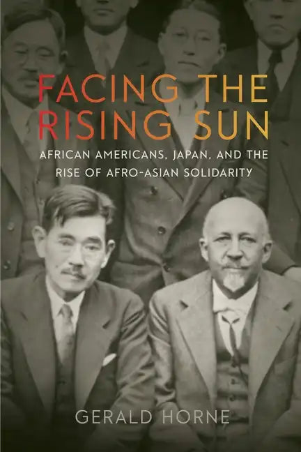 Facing the Rising Sun: African Americans, Japan, and the Rise of Afro-Asian Solidarity - Hardcover