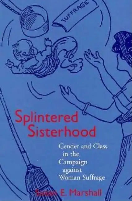 Splintered Sisterhood: Gender and Class in the Campaign Against Woman Suffrage - Paperback