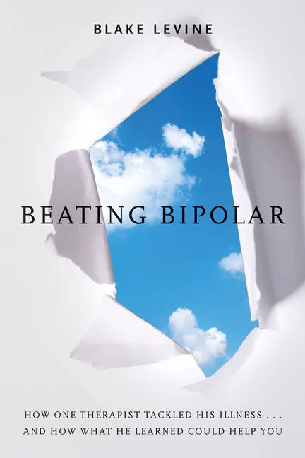 Beating Bipolar: How One Therapist Tackled His Illness . . . and How What He Learned Could Help You! - Paperback