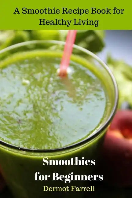 Smoothies for Beginners: A Smoothie Recipe Book for Healthy Living - Paperback