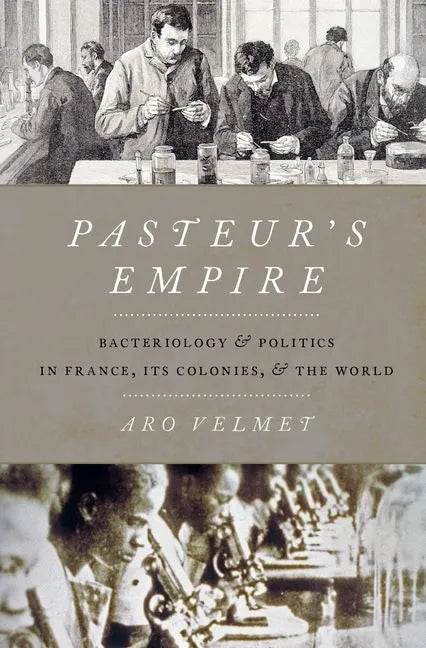 Pasteur's Empire: Bacteriology and Politics in France, Its Colonies, and the World - Hardcover