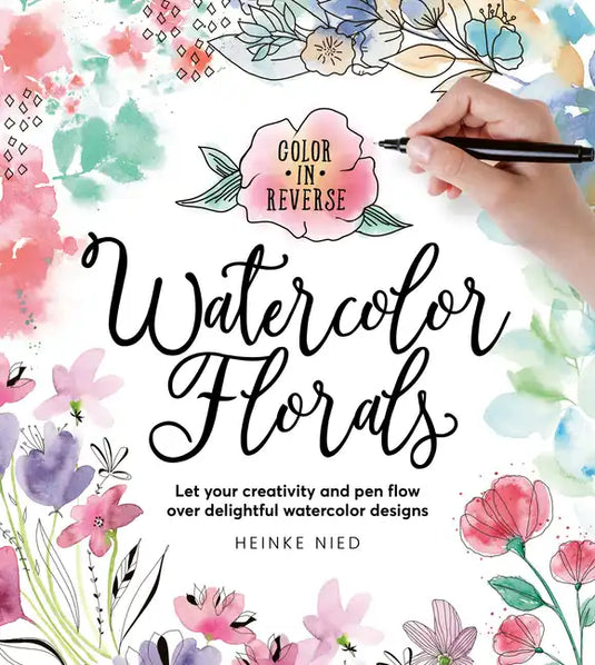 Color in Reverse: Watercolor Florals: Let Your Creativity and Pen Flow Over Delightful Watercolor Designs - Paperback