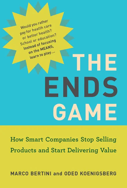 The Ends Game: How Smart Companies Stop Selling Products and Start Delivering Value - Paperback
